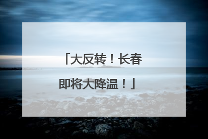 大反转！长春即将大降温！