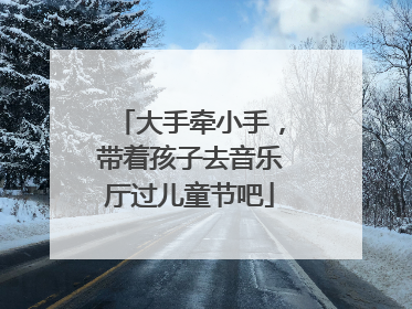 大手牵小手，带着孩子去音乐厅过儿童节吧
