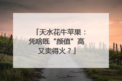 天水花牛苹果：凭啥既“颜值”高又卖得火？