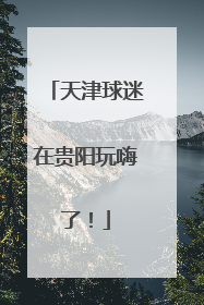 天津球迷在贵阳玩嗨了！