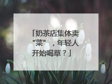 奶茶店集体卖“菜”，年轻人开始喝草？