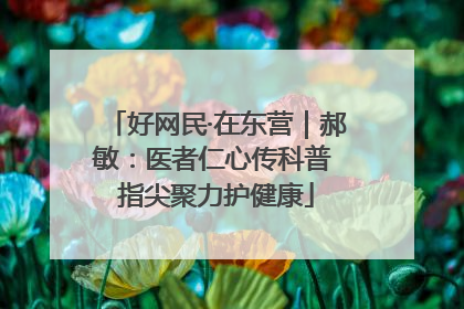 好网民·在东营｜郝敏：医者仁心传科普 指尖聚力护健康