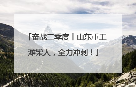 奋战二季度丨山东重工潍柴人，全力冲刺！
