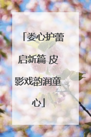 娄心护蕾启新篇 皮影戏韵润童心