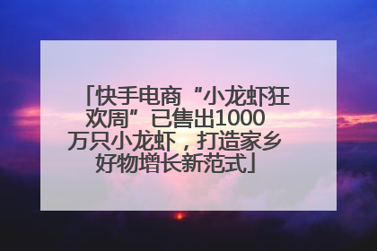 快手电商“小龙虾狂欢周”已售出1000万只小龙虾，打造家乡好物增长新范式