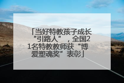 当好特教孩子成长“引路人”，全国21名特教教师获“博爱塑魂奖”表彰