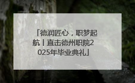德润匠心，职梦起航丨直击德州职院2025年毕业典礼