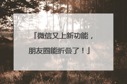 微信又上新功能，朋友圈能折叠了！