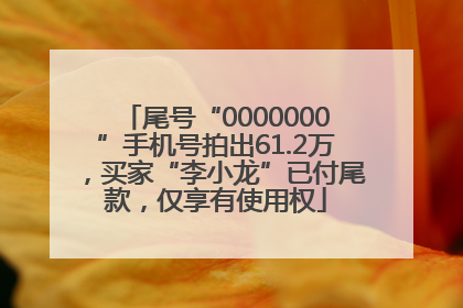 尾号“0000000”手机号拍出61.2万,买家“李小龙”已付尾款,仅享有使用权