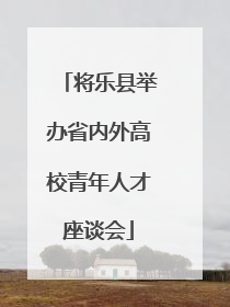 将乐县举办省内外高校青年人才座谈会