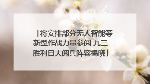 将安排部分无人智能等新型作战力量参阅 九三胜利日大阅兵阵容揭晓