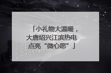 小礼物大温暖，大唐绍兴江滨热电点亮“微心愿”