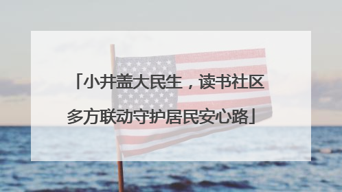 小井盖大民生，读书社区多方联动守护居民安心路