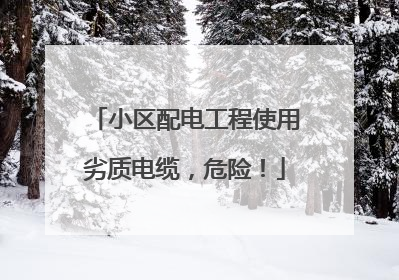 小区配电工程使用劣质电缆，危险！