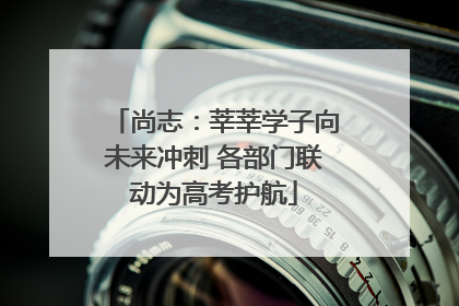 尚志：莘莘学子向未来冲刺 各部门联动为高考护航