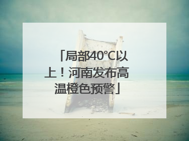 局部40℃以上！河南发布高温橙色预警