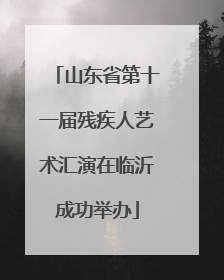 山东省第十一届残疾人艺术汇演在临沂成功举办