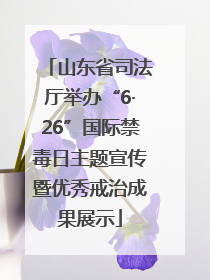 山东省司法厅举办“6·26”国际禁毒日主题宣传暨优秀戒治成果展示