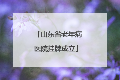 山东省老年病医院挂牌成立