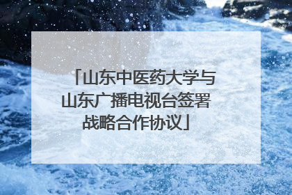 山东中医药大学与山东广播电视台签署战略合作协议