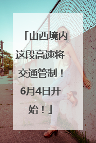 山西境内这段高速将交通管制！6月4日开始！