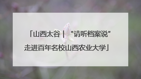山西太谷｜“请听档案说”走进百年名校山西农业大学
