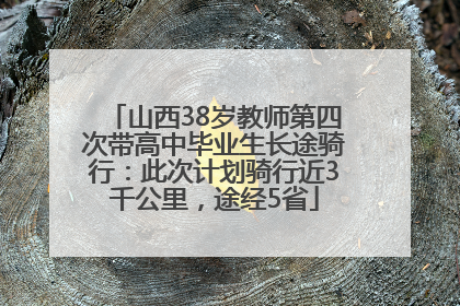 山西38岁教师第四次带高中毕业生长途骑行：此次计划骑行近3千公里，途经5省