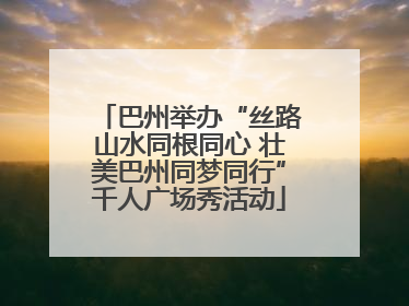 巴州举办“丝路山水同根同心 壮美巴州同梦同行”千人广场秀活动
