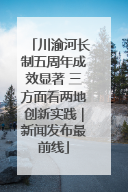 川渝河长制五周年成效显著 三方面看两地创新实践｜新闻发布最前线