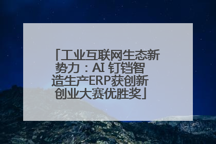 工业互联网生态新势力：AI 钉铛智造生产ERP获创新创业大赛优胜奖