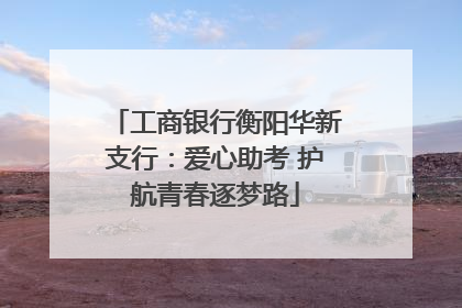 工商银行衡阳华新支行：爱心助考 护航青春逐梦路