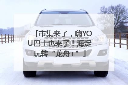 市集来了，嗨YOU巴士也来了！海淀玩转“龙舟+”