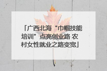 广西北海“巾帼技能培训”点亮创业路 农村女性就业之路变宽