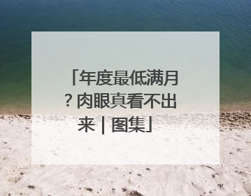 年度最低满月？肉眼真看不出来｜图集