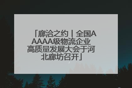 廊洽之约丨全国AAAAA级物流企业高质量发展大会于河北廊坊召开