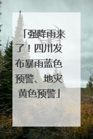 强降雨来了！四川发布暴雨蓝色预警、地灾黄色预警