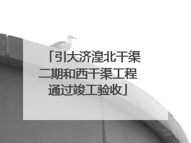 引大济湟北干渠二期和西干渠工程通过竣工验收