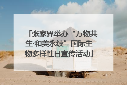 张家界举办“万物共生·和美永续”国际生物多样性日宣传活动