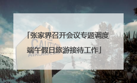 张家界召开会议专题调度端午假日旅游接待工作
