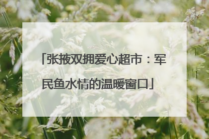 张掖双拥爱心超市：军民鱼水情的温暖窗口
