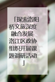 探索洛阳桥文旅深度融合发展 洛江区政协组织开展课题调研活动