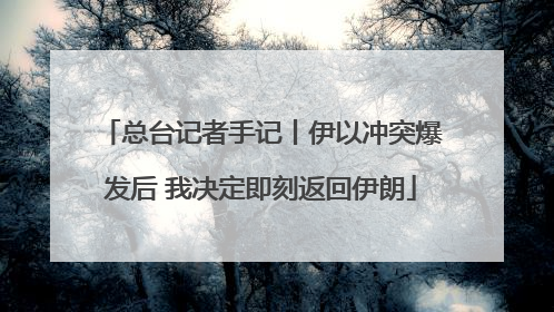 总台记者手记丨伊以冲突爆发后 我决定即刻返回伊朗