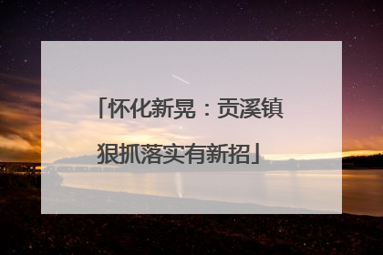 怀化新晃：贡溪镇狠抓落实有新招