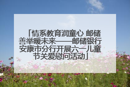 情系教育润童心 邮储善举暖未来——邮储银行安康市分行开展六一儿童节关爱慰问活动