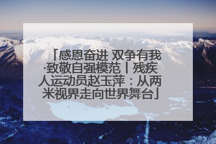 感恩奋进 双争有我·致敬自强模范丨残疾人运动员赵玉萍：从两米视界走向世界舞台