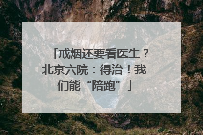 戒烟还要看医生？北京六院：得治！我们能“陪跑”
