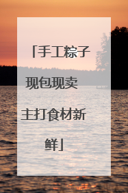 手工粽子现包现卖 主打食材新鲜