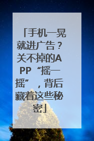 手机一晃就进广告？关不掉的APP“摇一摇”，背后藏着这些秘密