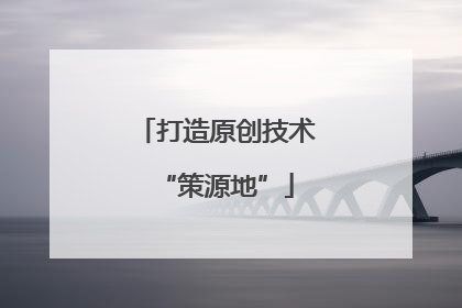 打造原创技术“策源地”
