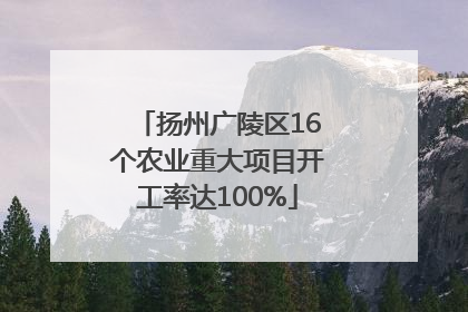 扬州广陵区16个农业重大项目开工率达100%